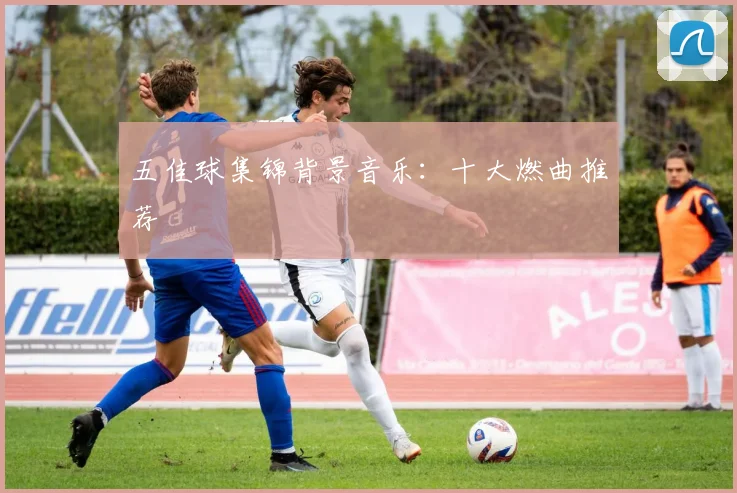 五佳球集锦背景音乐:十大燃曲推荐