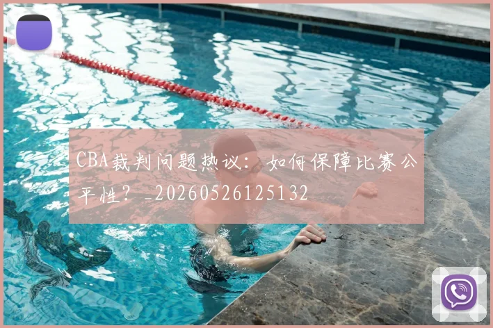 CBA裁判问题热议:如何保障比赛公平性?_20260526125132
